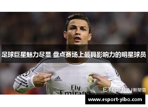 足球巨星魅力尽显 盘点赛场上最具影响力的明星球员