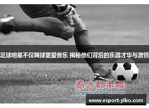 足球明星不仅踢球更爱音乐 揭秘他们背后的乐器才华与激情