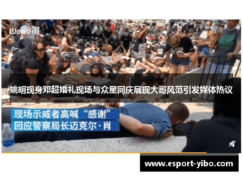 姚明现身邓超婚礼现场与众星同庆展现大哥风范引发媒体热议