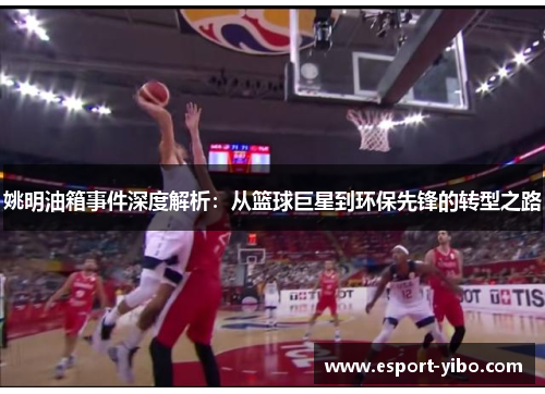 姚明油箱事件深度解析：从篮球巨星到环保先锋的转型之路