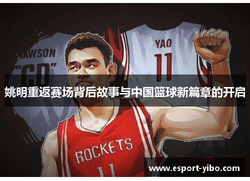 姚明重返赛场背后故事与中国篮球新篇章的开启