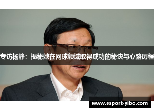 专访杨静：揭秘她在网球领域取得成功的秘诀与心路历程