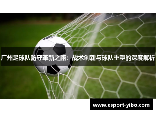 广州足球队防守革新之路：战术创新与球队重塑的深度解析