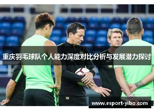重庆羽毛球队个人能力深度对比分析与发展潜力探讨