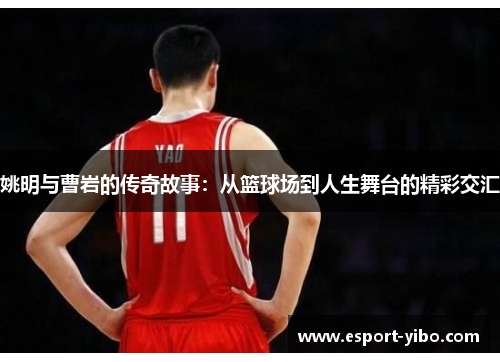 姚明与曹岩的传奇故事：从篮球场到人生舞台的精彩交汇