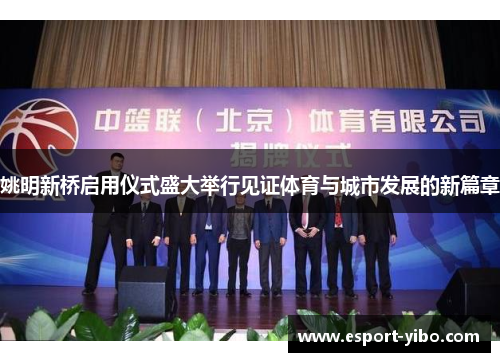 姚明新桥启用仪式盛大举行见证体育与城市发展的新篇章
