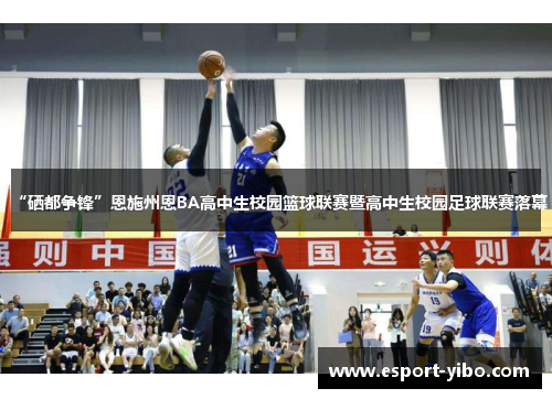“硒都争锋”恩施州恩BA高中生校园篮球联赛暨高中生校园足球联赛落幕