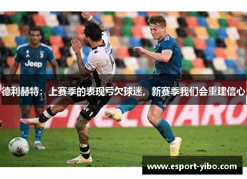 德利赫特：上赛季的表现亏欠球迷，新赛季我们会重建信心