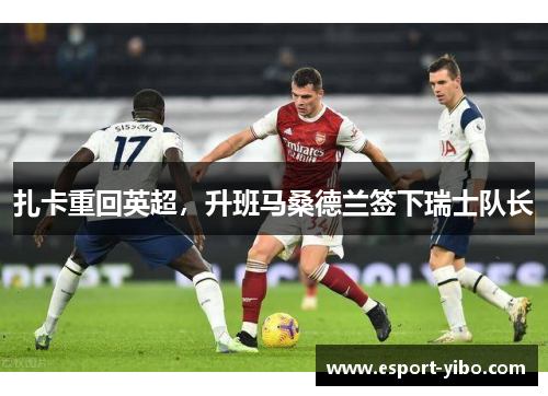 扎卡重回英超，升班马桑德兰签下瑞士队长