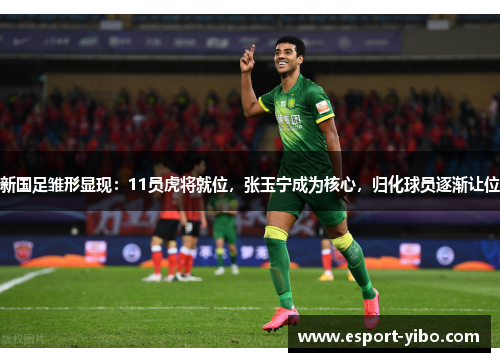 新国足雏形显现：11员虎将就位，张玉宁成为核心，归化球员逐渐让位