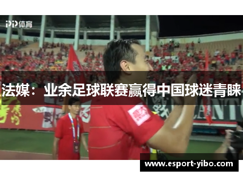 法媒：业余足球联赛赢得中国球迷青睐