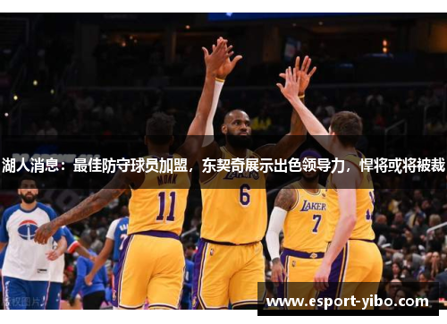 湖人消息：最佳防守球员加盟，东契奇展示出色领导力，悍将或将被裁