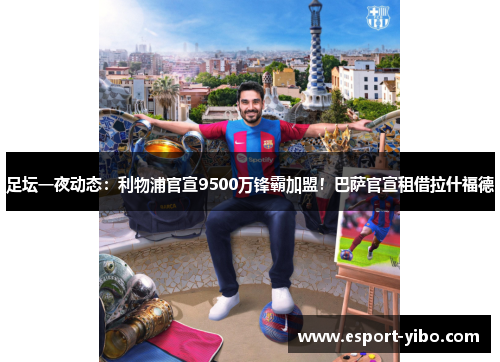 足坛一夜动态：利物浦官宣9500万锋霸加盟！巴萨官宣租借拉什福德