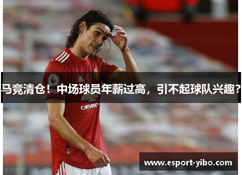 马竞清仓！中场球员年薪过高，引不起球队兴趣？